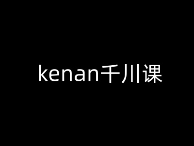 kenan千川课-kenan抖音电商巨量千川教程-老K资源网