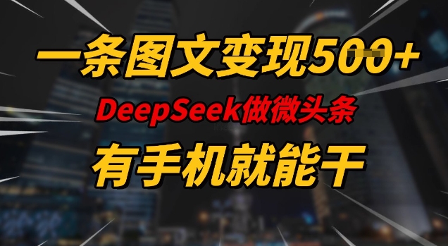一条图文变现5张，DeeSeep微头条，有手机就能做-老K资源网