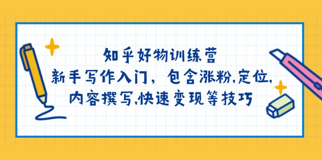 （14358期）知乎好物训练营：新手写作入门，包含涨粉,定位,内容撰写,快速变现等技巧-老K资源网