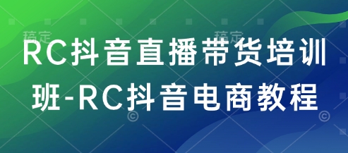 RC抖音直播带货培训班-RC抖音电商教程-老K资源网