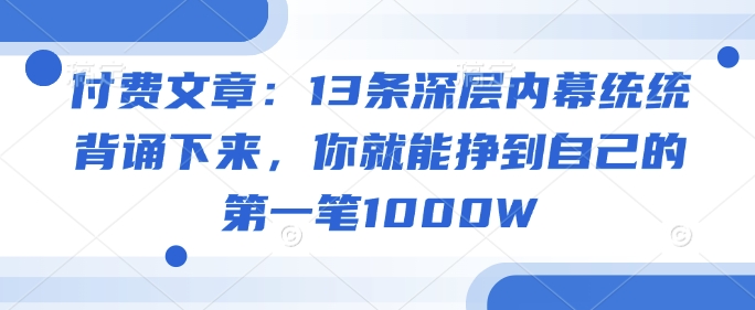 付费文章：13条深层内幕统统背诵下来，你就能挣到自己的第一笔1000W-老K资源网