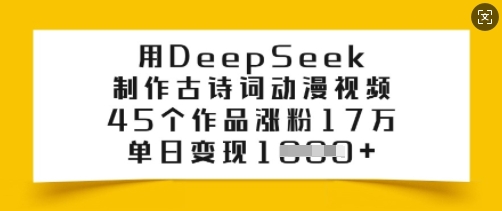 用DeepSeek制作古诗词动漫视频，45个作品涨粉17万，单日变现多张-老K资源网