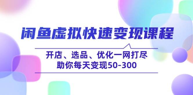 闲鱼虚拟快速变现课程，开店、选品、优化一网打尽，助你每天变现50-300-老K资源网