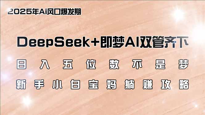 （14396期）日入五位数不是梦，DeepSeek+即梦AI双管齐下，新手小白宝妈躺赚攻略-老K资源网