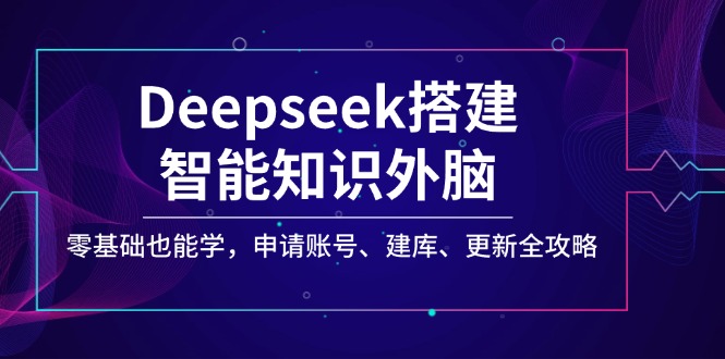 （14390期）Deepseek搭建智能知识外脑，零基础也能学，申请账号、建库、更新全攻略-老K资源网