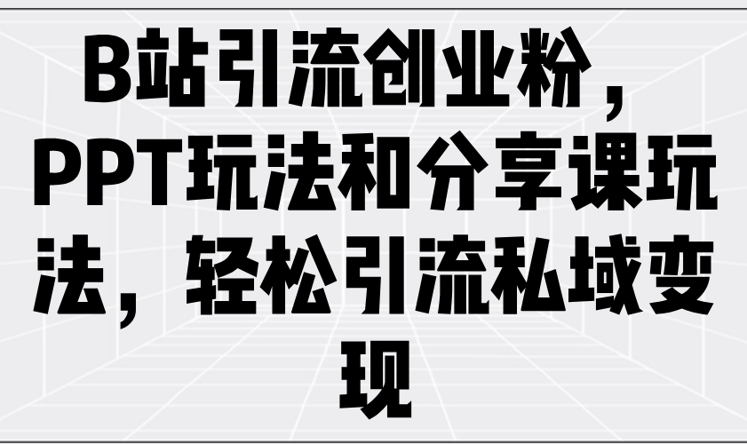 B站引流创业粉，PPT玩法和分享课玩法，轻松引流私域变现-老K资源网