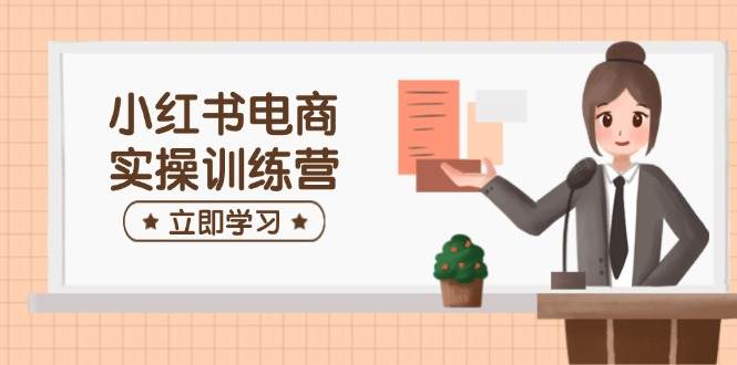 小红书电商实操训练营：涵盖开店、选品、笔记制作等，助你快速上手-老K资源网