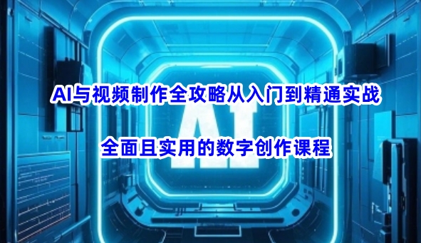 AI与视频制作全攻略从入门到精通实战，全面且实用的数字创作课程-老K资源网