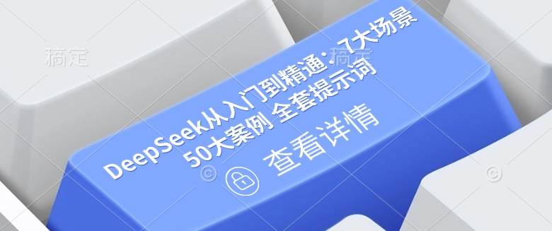 DeepSeek从入门到精通：7大场景 50大案例 全套提示词【文档】-老K资源网