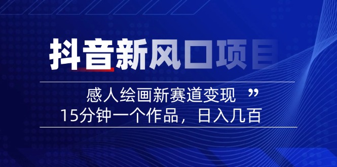 （14421期）2025抖音新风口项目：感人绘画新赛道变现，15分钟一个作品，日入几百-老K资源网