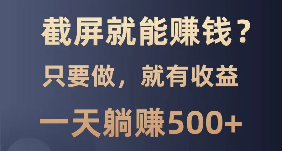 截屏就能赚钱？0门槛，只要做，100%有收益的一个项目，一天躺赚500+-老K资源网