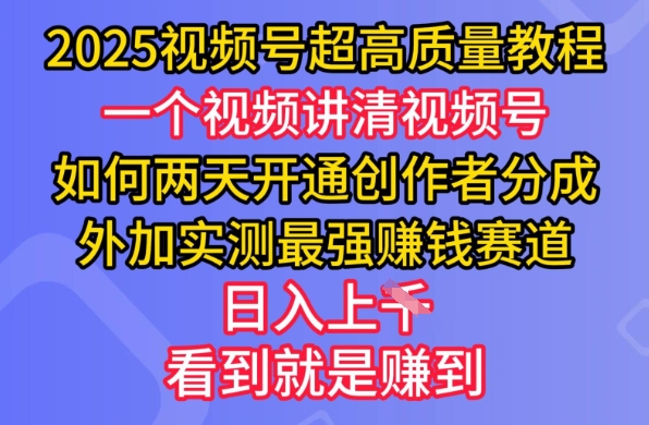 2025视频号超高质量教程，两天开通创作者分成，外加实测最强挣钱赛道，日入多张-老K资源网