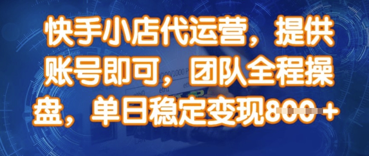 快手小店代运营，提供账号即可，团队全程操盘，单日稳定变现8张-老K资源网
