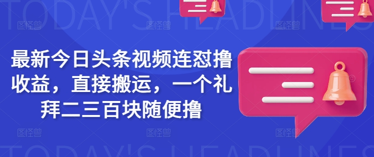 最新今日头条视频连怼撸收益，直接搬运，一个礼拜二三百块随便撸-老K资源网
