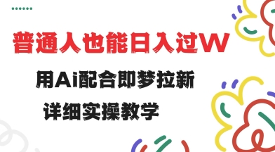 用ai配合即梦拉新，小白也能日入过w，详细实操教程-老K资源网