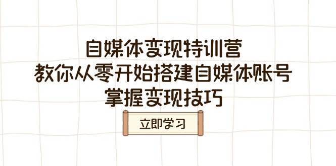 自媒体变现特训营，教你从零开始搭建自媒体账号，掌握变现技巧-老K资源网