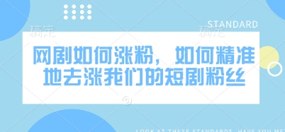 网剧如何涨粉，如何精准地去涨我们的短剧粉丝-老K资源网