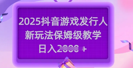 2025抖音游戏发行人新玩法，保姆级教学，日入多张-老K资源网