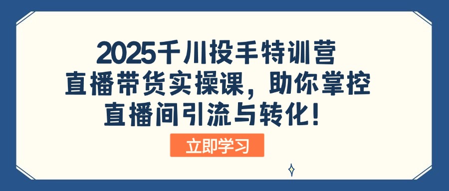 （14423期）2025千川投手特训营：直播带货实操课，助你掌控直播间引流与转化！-老K资源网