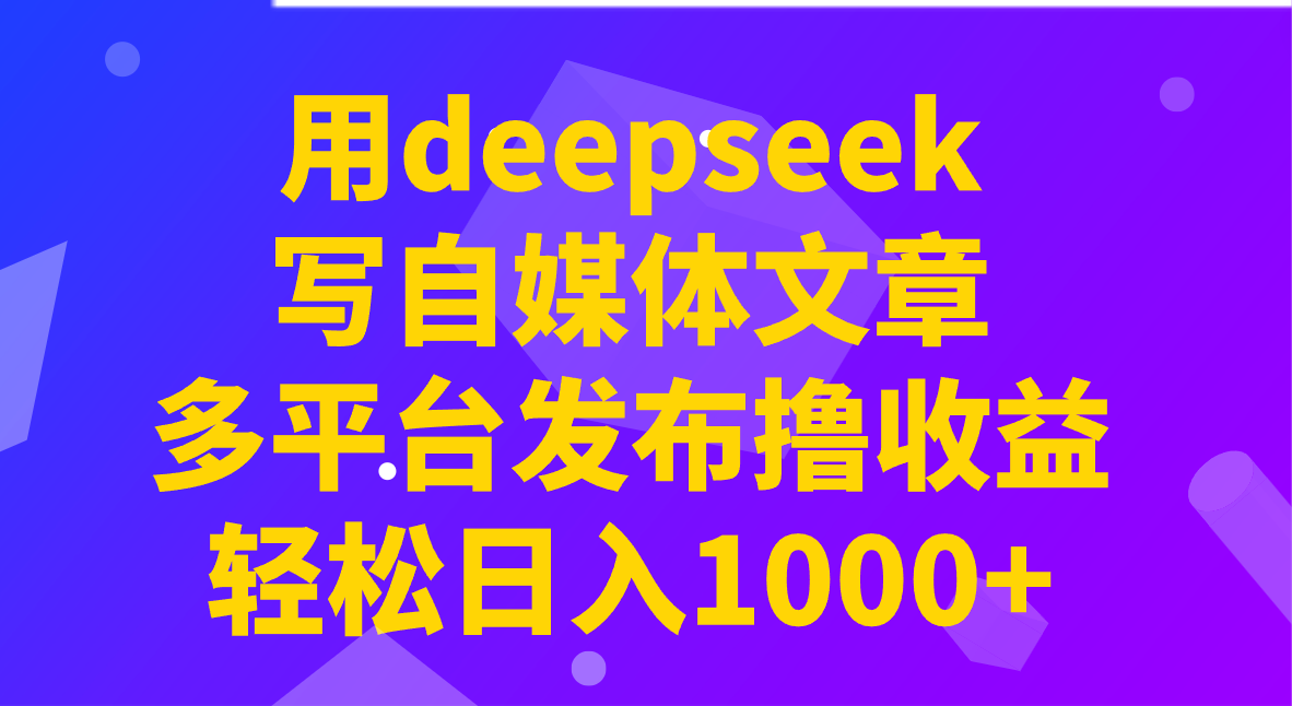 用deepseek写自媒体文章，多平台发布撸收益，轻松日入1000+！-老K资源网