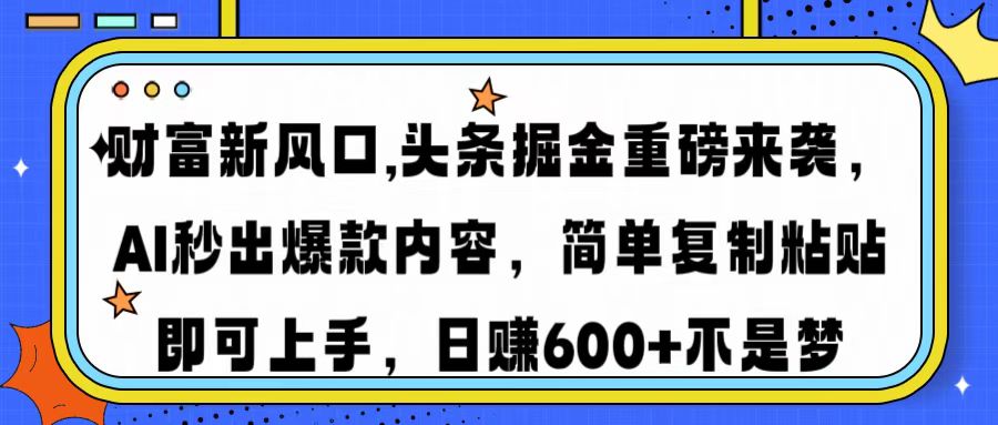 （14434期）财富新风口,头条掘金重磅来袭AI秒出爆款内容简单复制粘贴即可上手，日…-老K资源网