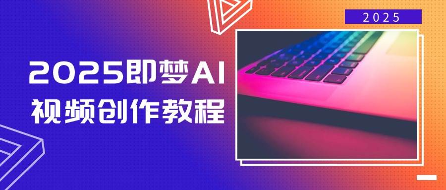 2025即梦AI视频创作教程，从零开始学做视频，文字图片生成视频轻松创作-老K资源网