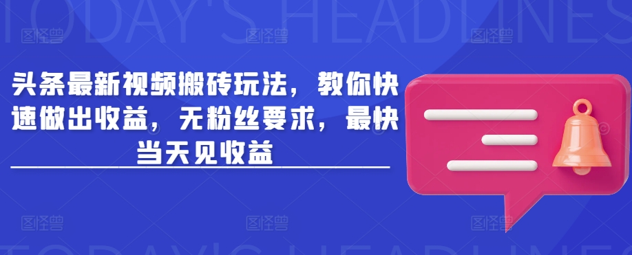 头条最新视频搬砖玩法，教你快速做出收益，无粉丝要求，最快当天见收益-老K资源网