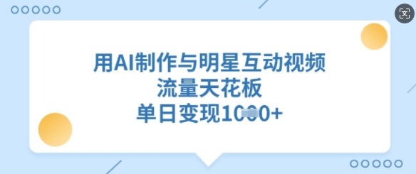 用AI制作与明星互动视频，流量天花板，单日变现多张-老K资源网