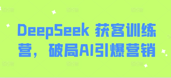 DeepSeek 获客训练营，破局AI引爆营销-老K资源网