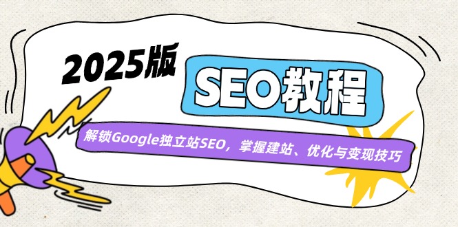 2025版SEO教程：解锁Google独立站SEO，掌握建站、优化与变现技巧-老K资源网