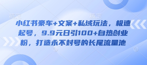 小红书豪车+文案+私域玩法，极速起号，9.9元日引100+自热创业粉，打造永不封号的长尾流量池-老K资源网