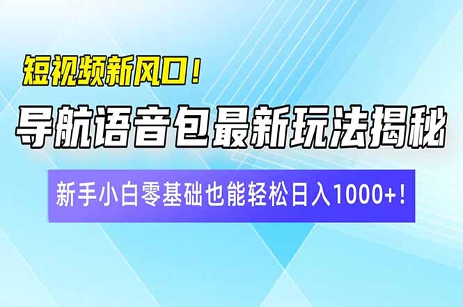 短视频新风口！导航语音包最新玩法揭秘，新手小白零基础也能轻松日入10…-老K资源网