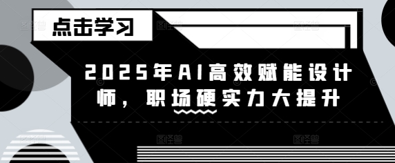 2025年AI高效赋能设计师，职场硬实力大提升-老K资源网