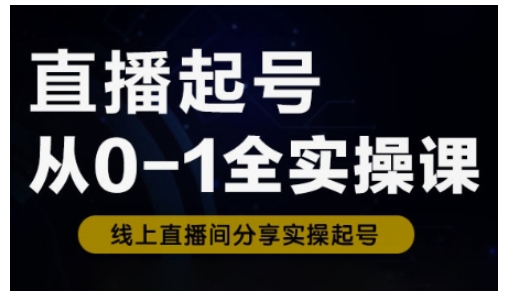 直播起号从0-1全实操课，新人0基础快速入门，0-1阶段流程化学习-老K资源网