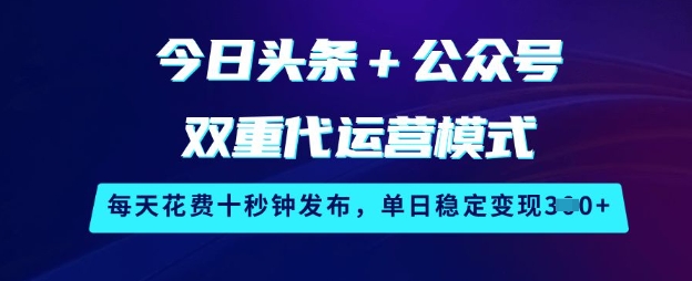 今日头条+公众号双重代运营模式，每天花费十秒钟发布，单日稳定变现3张-老K资源网