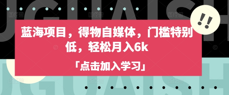 蓝海项目，得物自媒体，门槛特别低，轻松月入6k-老K资源网
