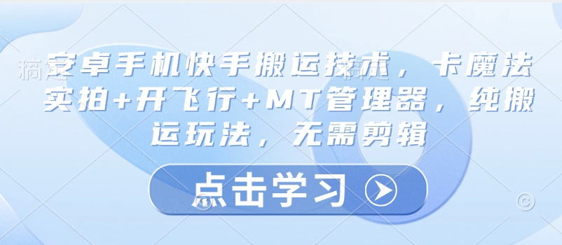 安卓手机快手搬运技术，卡魔法实拍+开飞行+MT管理器，纯搬运玩法，无需剪辑-老K资源网
