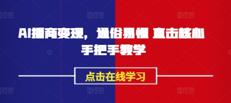 AI播商变现，通俗易懂 直击核心 手把手教学-老K资源网