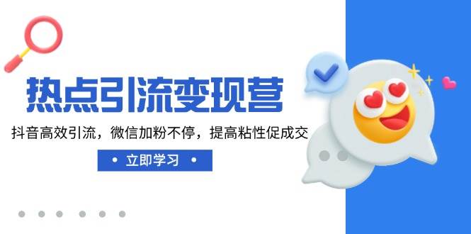 热点引流变现营，抖音高效引流，微信加粉不停，提高粘性促成交-老K资源网