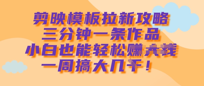剪映模板拉新攻略，三分钟一条作品，小白也能轻松一周搞大几k-老K资源网