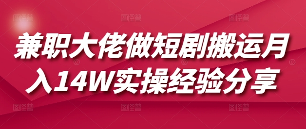 兼职大佬做短剧搬运月入14W实操经验分享-老K资源网
