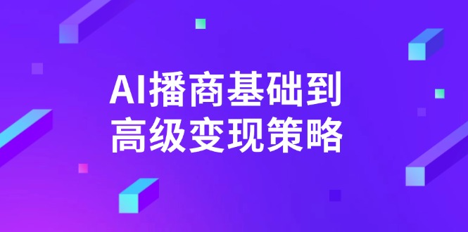 AI-播商基础到高级变现策略。通过详细拆解和讲解，实现商业变现。-老K资源网