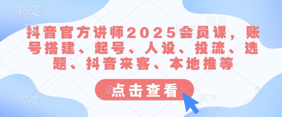 抖音官方讲师2025会员课，账号搭建、起号、人设、投流、选题、抖音来客、本地推等-老K资源网