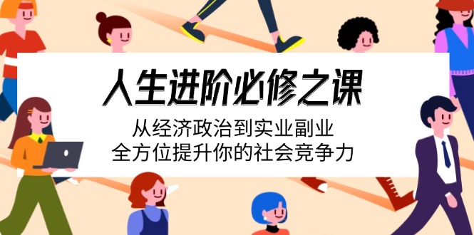 人生进阶必修之课：从经济政治到实业副业，全方位提升你的社会竞争力-老K资源网