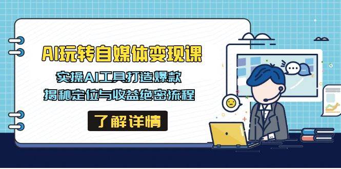 AI玩转自媒体变现课，实操AI工具打造爆款，揭秘定位与收益绝密流程-老K资源网