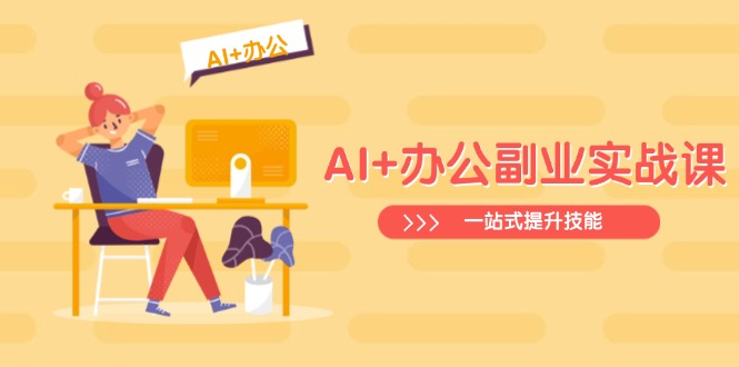 （14535期）AI+办公副业实战课：从Excel到PPT，从行业分析到视频制作，一站式提升技能-老K资源网