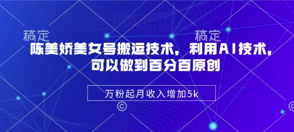陈美娇美女号搬运技术，利用AI技术，可以做到百分百原创，万粉起月收入增加5k-老K资源网