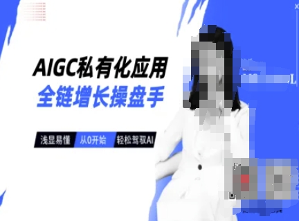 AIGC私有化应用全链增长操盘手，浅显易懂，从0开始轻松，驾驭AI-老K资源网