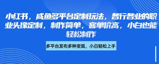 小红书咸鱼多平台定制玩法，各行各业的职业头像定制，制作简单，客单价高，小白也能轻松制作-老K资源网