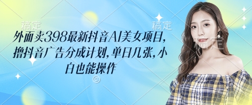 外面卖398最新抖音AI美女项目，撸抖音广告分成计划，单日几张，小白也能操作-老K资源网